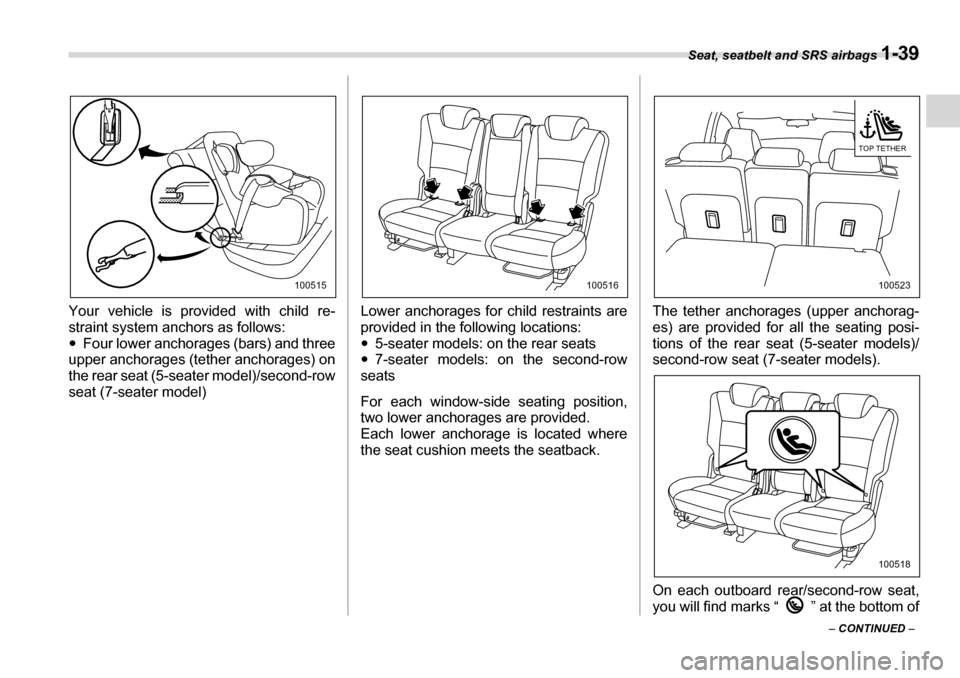 SUBARU TRIBECA 2007 1.G Repair Manual Seat, seatbelt and SRS airbags 1-39
– CONTINUED  –
Your vehicle is provided with child re- 
straint system anchors as follows:�y
Four lower anchorages (bars) and three
upper anchorages (tether anc