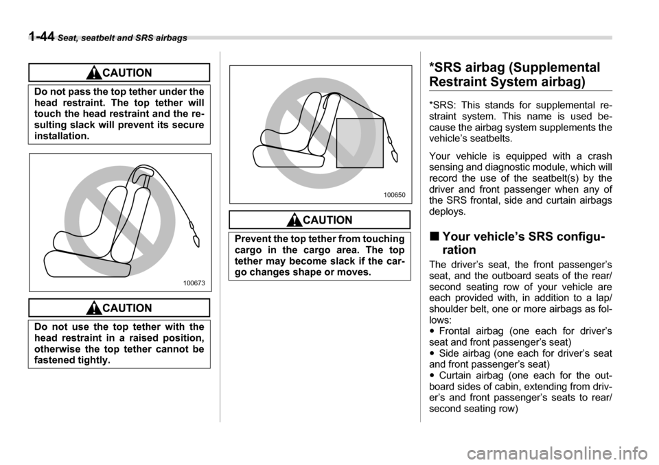 SUBARU TRIBECA 2007 1.G Repair Manual 1-44 Seat, seatbelt and SRS airbags
*SRS airbag (Supplemental 
Restraint System airbag) 
*SRS: This stands for supplemental re- 
straint system. This name is used be- 
cause the airbag system suppleme