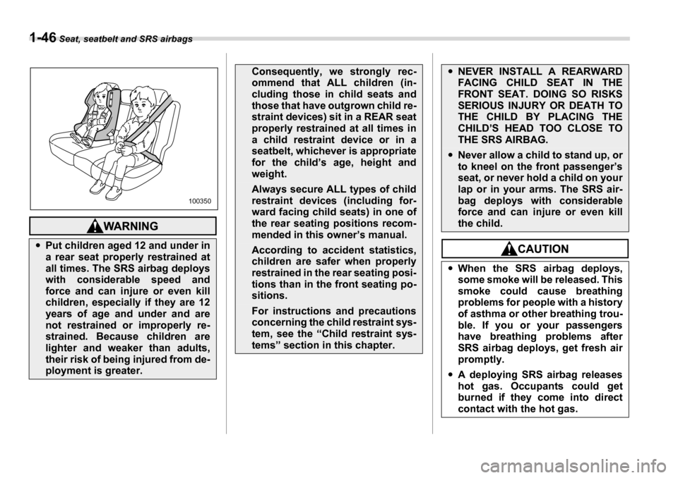 SUBARU TRIBECA 2007 1.G Manual PDF 1-46 Seat, seatbelt and SRS airbags
�yPut children aged 12 and under in 
a rear seat properly restrained at 
all times. The SRS airbag deploys 
with considerable speed and
force and can injure or even