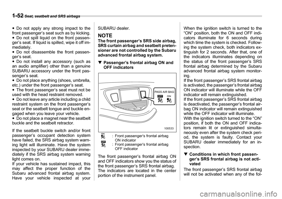 SUBARU TRIBECA 2007 1.G Manual PDF 1-52 Seat, seatbelt and SRS airbags
�yDo not apply any strong impact to the
front passenger’s seat such as by kicking. �y Do not spill liquid on the front passen-
ger’s seat. If liquid is spilled,