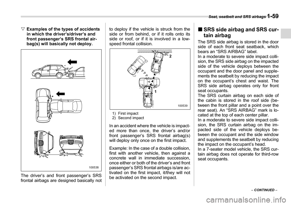 SUBARU TRIBECA 2007 1.G Manual Online Seat, seatbelt and SRS airbags 1-59
– CONTINUED  –
�V
Examples of the types of accidents  
in which the driver’s/driver’s and  
front passenger’s SRS frontal air-
bag(s) will basically not d