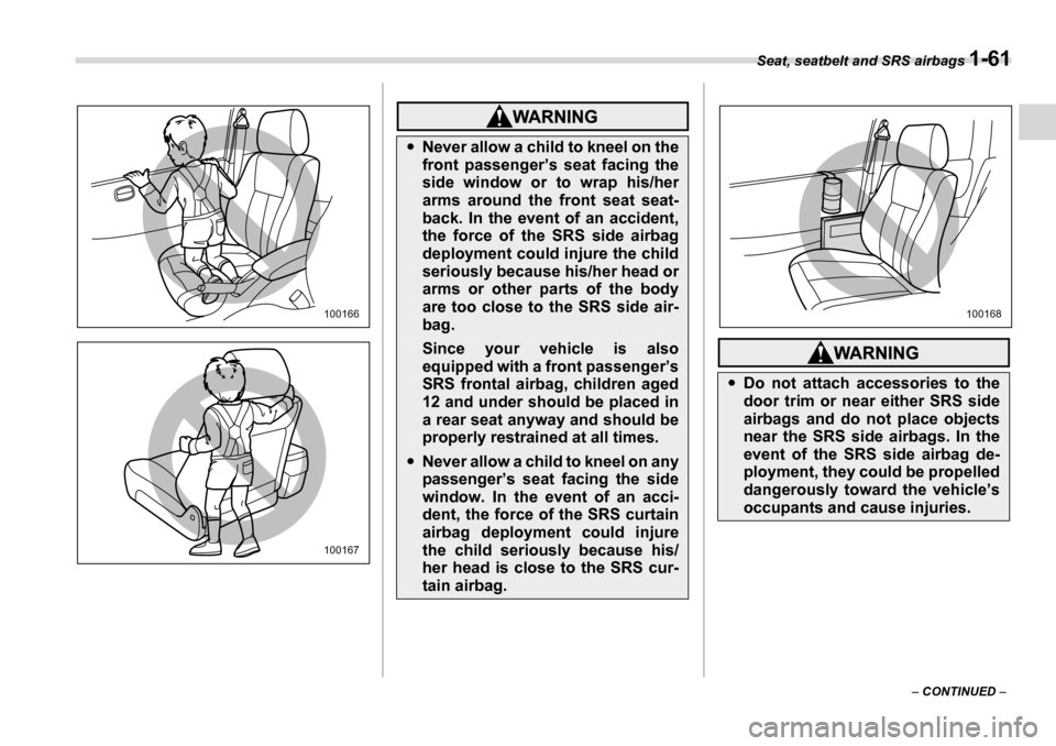 SUBARU TRIBECA 2007 1.G Manual Online Seat, seatbelt and SRS airbags 1-61
– CONTINUED  –
100166
100167
�yNever allow a child to kneel on the 
front passenger’s seat facing the 
side window or to wrap his/her 
arms around the front s