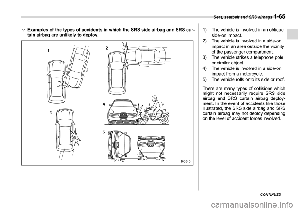 SUBARU TRIBECA 2007 1.G Manual Online Seat, seatbelt and SRS airbags 1-65
– CONTINUED  –
�VExamples of the types of accidents in which the SRS side airbag and SRS cur- 
tain airbag are unlikely to deploy.
1 2
3 4
5
100540
1) The vehic
