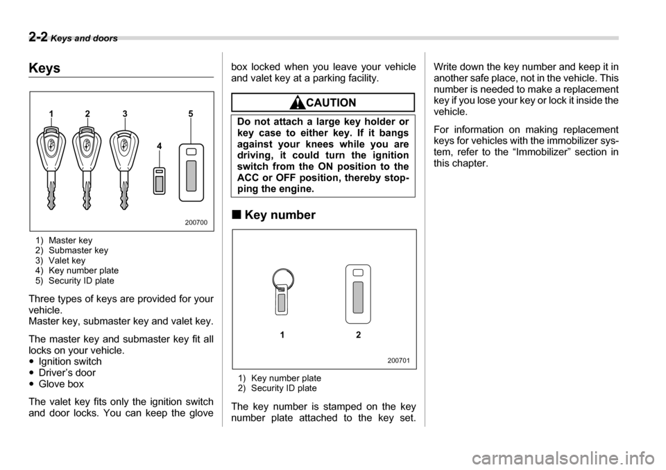 SUBARU TRIBECA 2007 1.G Owners Manual 2-2 Keys and doors
Keys and doorsKeys
1) Master key 
2) Submaster key
3) Valet key
4) Key number plate
5) Security ID plate
Three types of keys are provided for your 
vehicle.
Master key, submaster ke