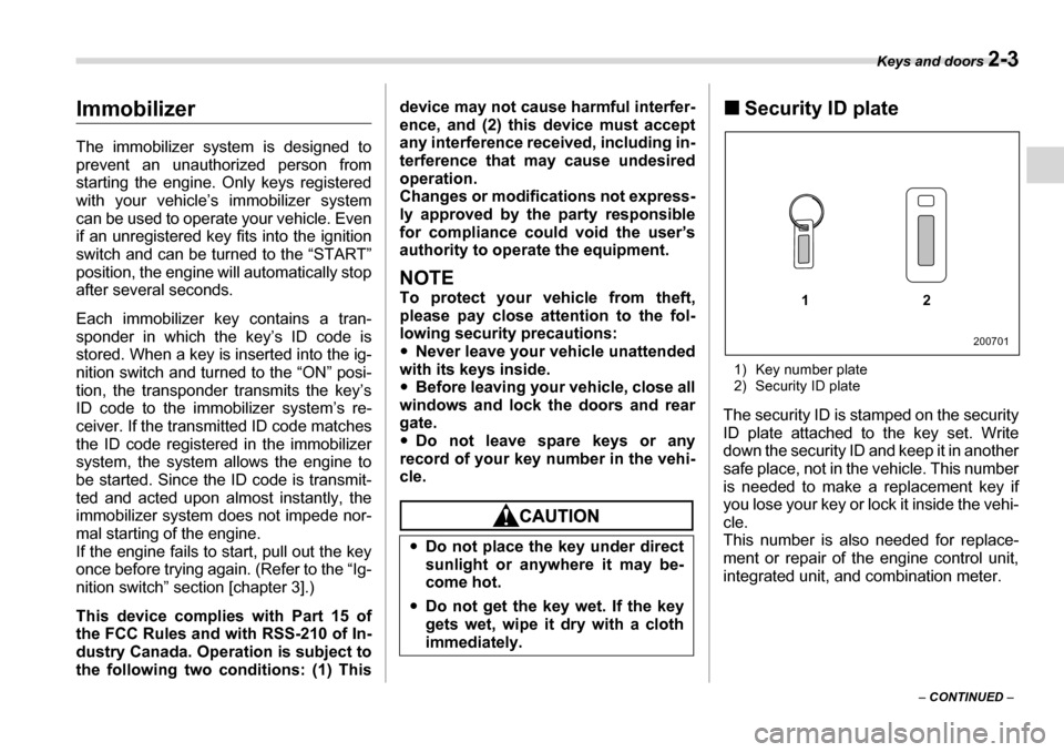 SUBARU TRIBECA 2007 1.G Owners Manual Keys and doors 2-3
– CONTINUED  –
Immobilizer 
The immobilizer system is designed to 
prevent an unauthorized person from 
starting the engine. Only keys registered with your vehicle’s immobiliz