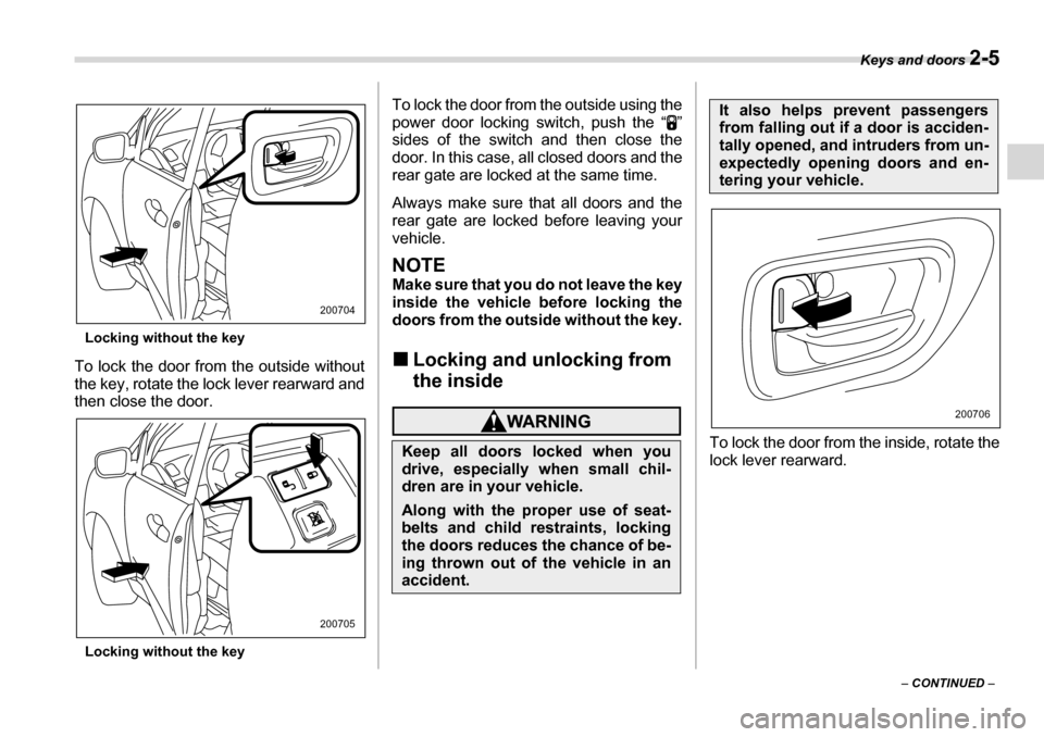 SUBARU TRIBECA 2007 1.G Owners Manual Keys and doors 2-5
– CONTINUED  –
Locking without the key
To lock the door from the outside without 
the key, rotate the lock lever rearward and
then close the door.
Locking without the key To loc