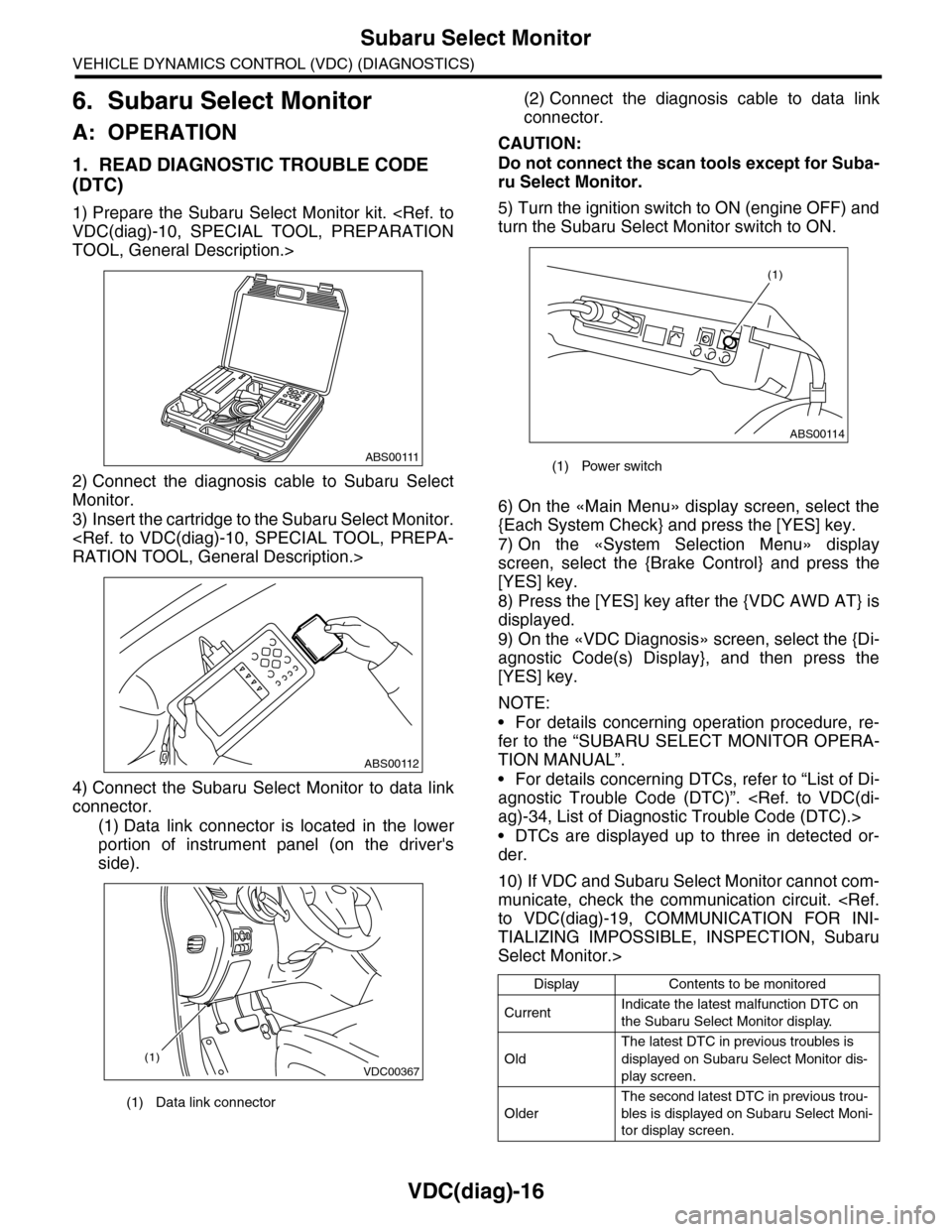 SUBARU TRIBECA 2009 1.G Service Workshop Manual VDC(diag)-16
Subaru Select Monitor
VEHICLE DYNAMICS CONTROL (VDC) (DIAGNOSTICS)
6. Subaru Select Monitor
A: OPERATION
1. READ DIAGNOSTIC TROUBLE CODE 
(DTC)
1) Prepare the Subaru  Select  Monitor  kit