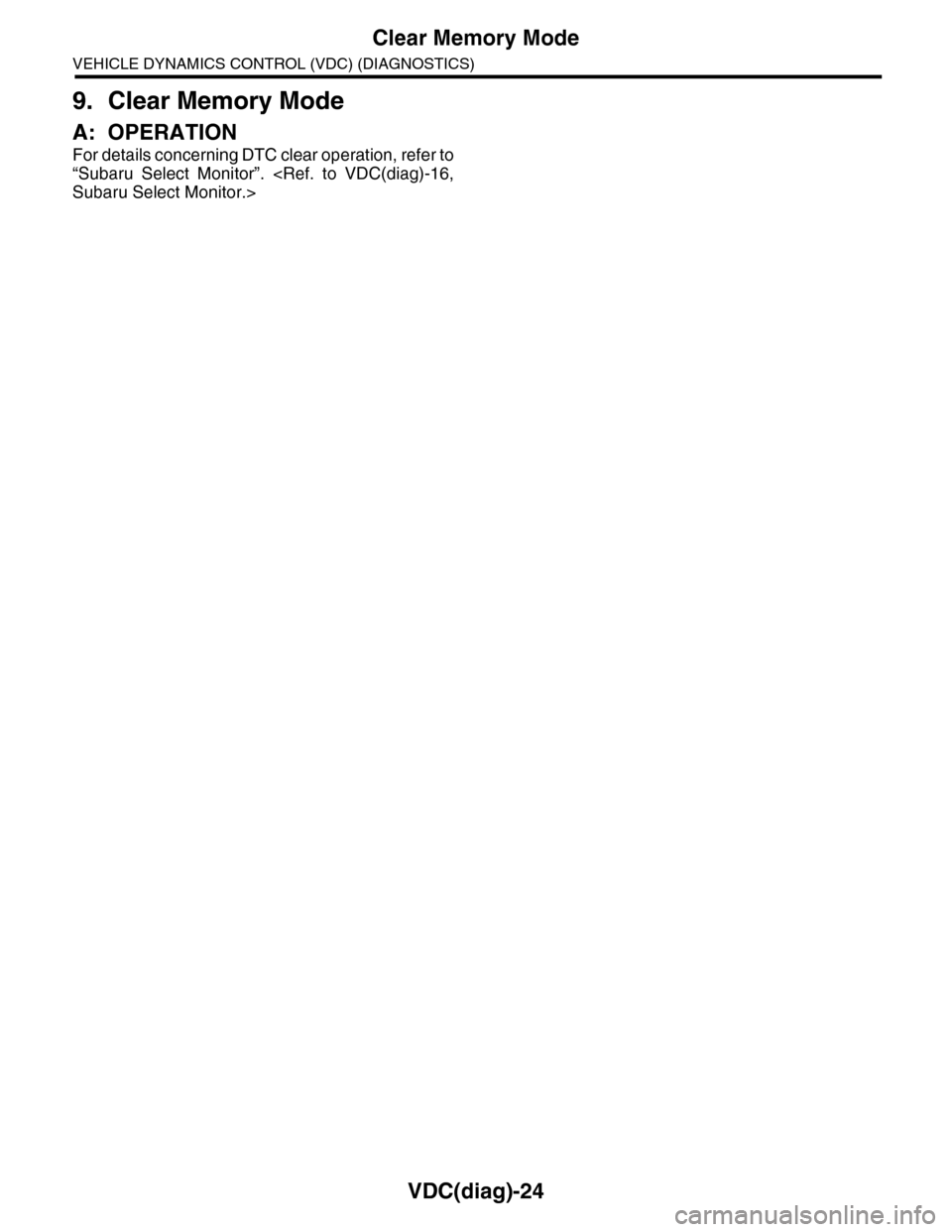 SUBARU TRIBECA 2009 1.G Service Workshop Manual VDC(diag)-24
Clear Memory Mode
VEHICLE DYNAMICS CONTROL (VDC) (DIAGNOSTICS)
9. Clear Memory Mode
A: OPERATION
For details concerning DTC clear operation, refer to
“Subaru  Select  Monitor”.  <Ref.