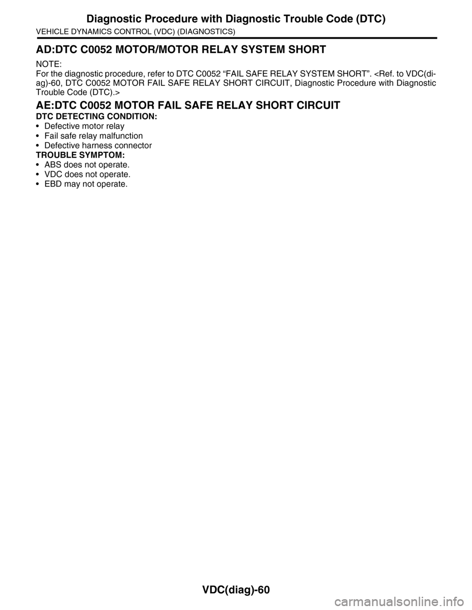 SUBARU TRIBECA 2009 1.G Service Workshop Manual VDC(diag)-60
Diagnostic Procedure with Diagnostic Trouble Code (DTC)
VEHICLE DYNAMICS CONTROL (VDC) (DIAGNOSTICS)
AD:DTC C0052 MOTOR/MOTOR RELAY SYSTEM SHORT
NOTE:
For the diagnostic procedure, refer SUBARU TRIBECA 2009 1.G Service Workshop Manual VDC(diag)-60
Diagnostic Procedure with Diagnostic Trouble Code (DTC)
VEHICLE DYNAMICS CONTROL (VDC) (DIAGNOSTICS)
AD:DTC C0052 MOTOR/MOTOR RELAY SYSTEM SHORT
NOTE:
For the diagnostic procedure, refer