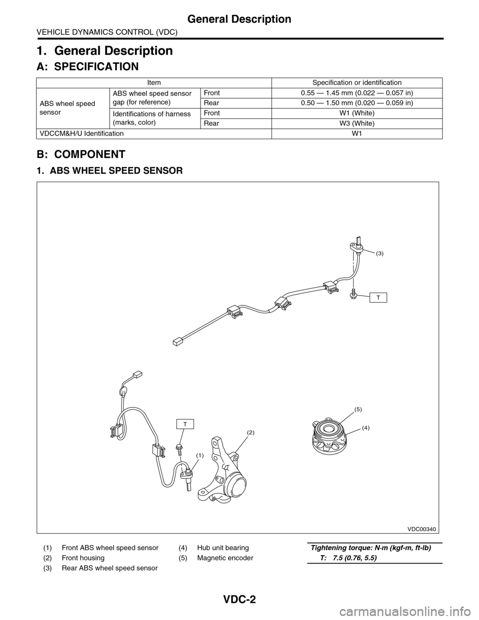 SUBARU TRIBECA 2009 1.G Service Workshop Manual VDC-2
General Description
VEHICLE DYNAMICS CONTROL (VDC)
1. General Description
A: SPECIFICATION
B: COMPONENT
1. ABS WHEEL SPEED SENSOR
Item Specification or identification
ABS wheel speed
sensor
ABS SUBARU TRIBECA 2009 1.G Service Workshop Manual VDC-2
General Description
VEHICLE DYNAMICS CONTROL (VDC)
1. General Description
A: SPECIFICATION
B: COMPONENT
1. ABS WHEEL SPEED SENSOR
Item Specification or identification
ABS wheel speed
sensor
ABS