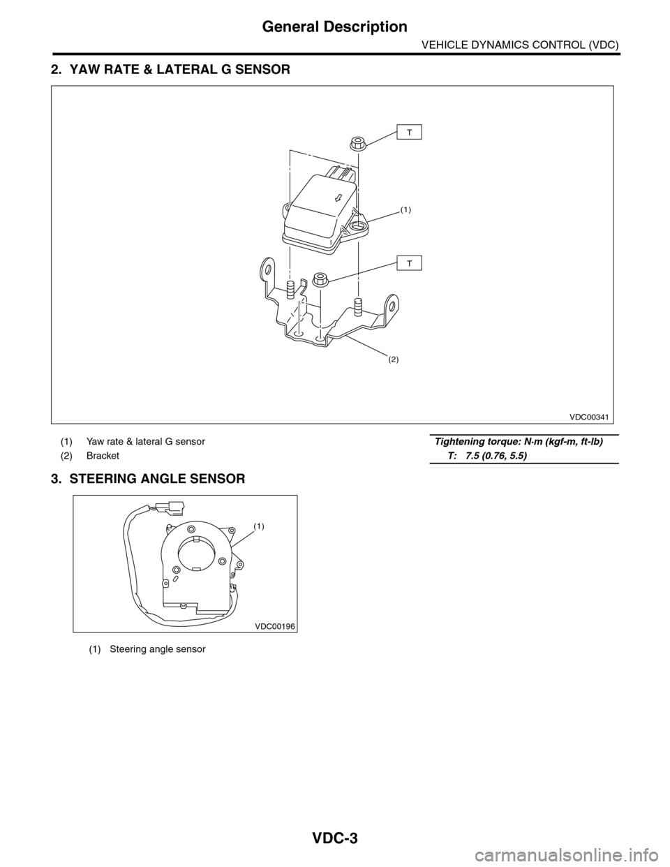 SUBARU TRIBECA 2009 1.G Service Workshop Manual VDC-3
General Description
VEHICLE DYNAMICS CONTROL (VDC)
2. YAW RATE & LATERAL G SENSOR
3. STEERING ANGLE SENSOR
(1) Yaw rate & lateral G sensor Tightening torque: N·m (kgf-m, ft-lb)
(2) Bracket SUBARU TRIBECA 2009 1.G Service Workshop Manual VDC-3
General Description
VEHICLE DYNAMICS CONTROL (VDC)
2. YAW RATE & LATERAL G SENSOR
3. STEERING ANGLE SENSOR
(1) Yaw rate & lateral G sensor Tightening torque: N·m (kgf-m, ft-lb)
(2) Bracket