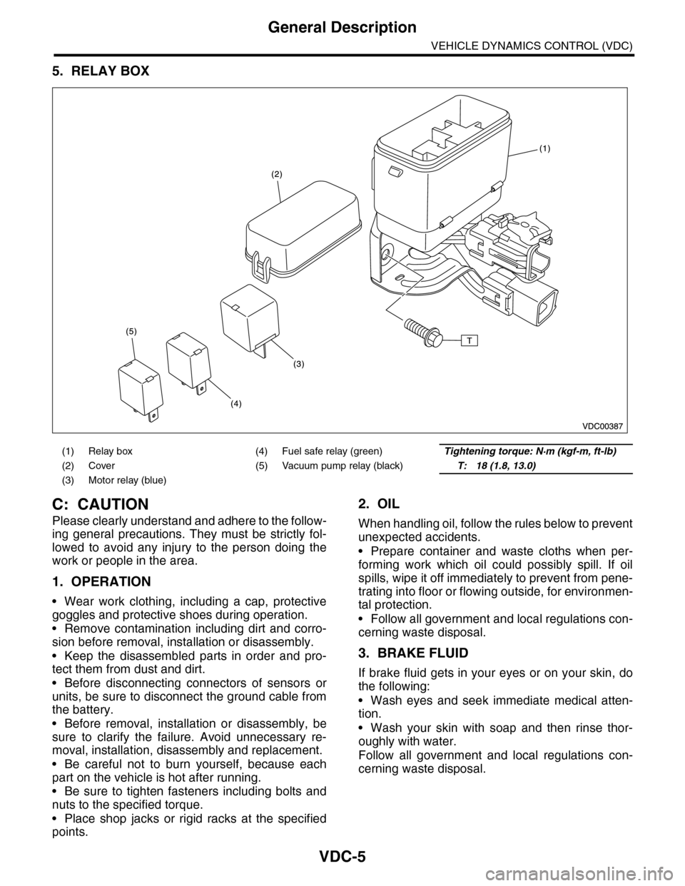 SUBARU TRIBECA 2009 1.G Service Workshop Manual VDC-5
General Description
VEHICLE DYNAMICS CONTROL (VDC)
5. RELAY BOX
C: CAUTION
Please clearly understand and adhere to the follow-
ing  general  precautions.  They  must  be  strictly  fol-
lowed  t