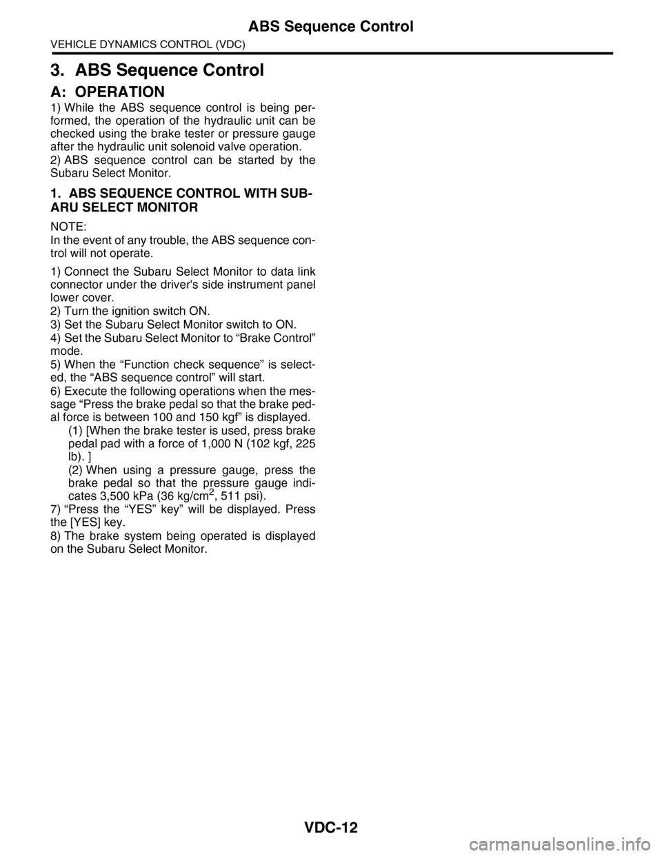 SUBARU TRIBECA 2009 1.G Service Workshop Manual VDC-12
ABS Sequence Control
VEHICLE DYNAMICS CONTROL (VDC)
3. ABS Sequence Control
A: OPERATION
1) While the ABS sequence control is being per-
formed, the operation of the hydraulic unit SUBARU TRIBECA 2009 1.G Service Workshop Manual VDC-12
ABS Sequence Control
VEHICLE DYNAMICS CONTROL (VDC)
3. ABS Sequence Control
A: OPERATION
1) While the ABS sequence control is being per-
formed, the operation of the hydraulic unit