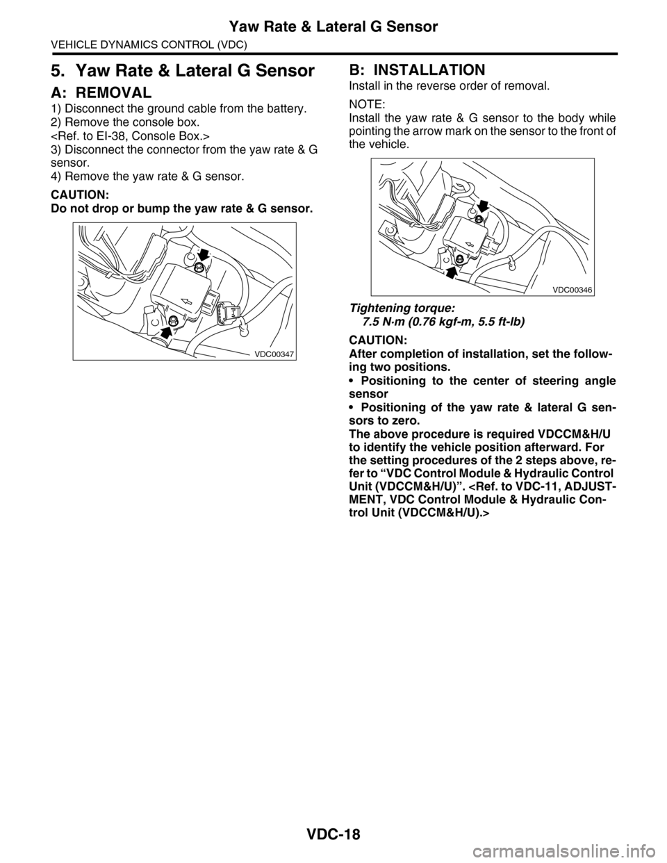 SUBARU TRIBECA 2009 1.G Service Workshop Manual VDC-18
Yaw Rate & Lateral G Sensor
VEHICLE DYNAMICS CONTROL (VDC)
5. Yaw Rate & Lateral G Sensor
A: REMOVAL
1) Disconnect the ground cable from the battery.
2) Remove the console box.
<Ref. to EI-38, SUBARU TRIBECA 2009 1.G Service Workshop Manual VDC-18
Yaw Rate & Lateral G Sensor
VEHICLE DYNAMICS CONTROL (VDC)
5. Yaw Rate & Lateral G Sensor
A: REMOVAL
1) Disconnect the ground cable from the battery.
2) Remove the console box.
<Ref. to EI-38,