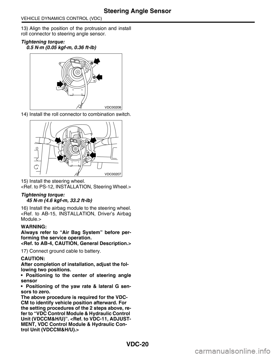 SUBARU TRIBECA 2009 1.G Service Workshop Manual VDC-20
Steering Angle Sensor
VEHICLE DYNAMICS CONTROL (VDC)
13) Align the position of the protrusion and install
roll connector to steering angle sensor.
Tightening torque:
0.5 N·m (0.05 kgf-m SUBARU TRIBECA 2009 1.G Service Workshop Manual VDC-20
Steering Angle Sensor
VEHICLE DYNAMICS CONTROL (VDC)
13) Align the position of the protrusion and install
roll connector to steering angle sensor.
Tightening torque:
0.5 N·m (0.05 kgf-m