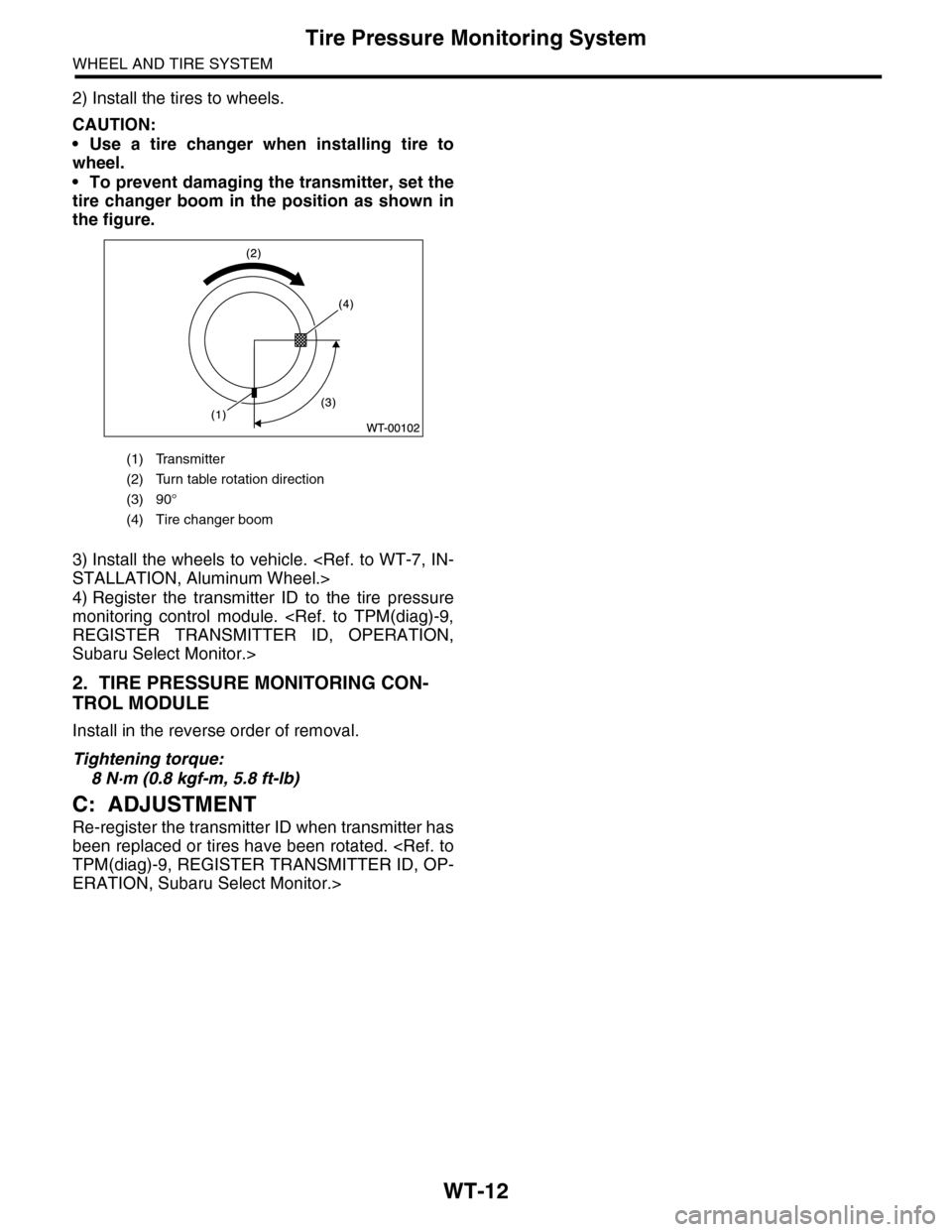 SUBARU TRIBECA 2009 1.G Service Workshop Manual WT-12
Tire Pressure Monitoring System
WHEEL AND TIRE SYSTEM
2) Install the tires to wheels.
CAUTION:
•Use a tire changer when installing tire to
wheel.
•To prevent damaging the transmitter, set th SUBARU TRIBECA 2009 1.G Service Workshop Manual WT-12
Tire Pressure Monitoring System
WHEEL AND TIRE SYSTEM
2) Install the tires to wheels.
CAUTION:
•Use a tire changer when installing tire to
wheel.
•To prevent damaging the transmitter, set th