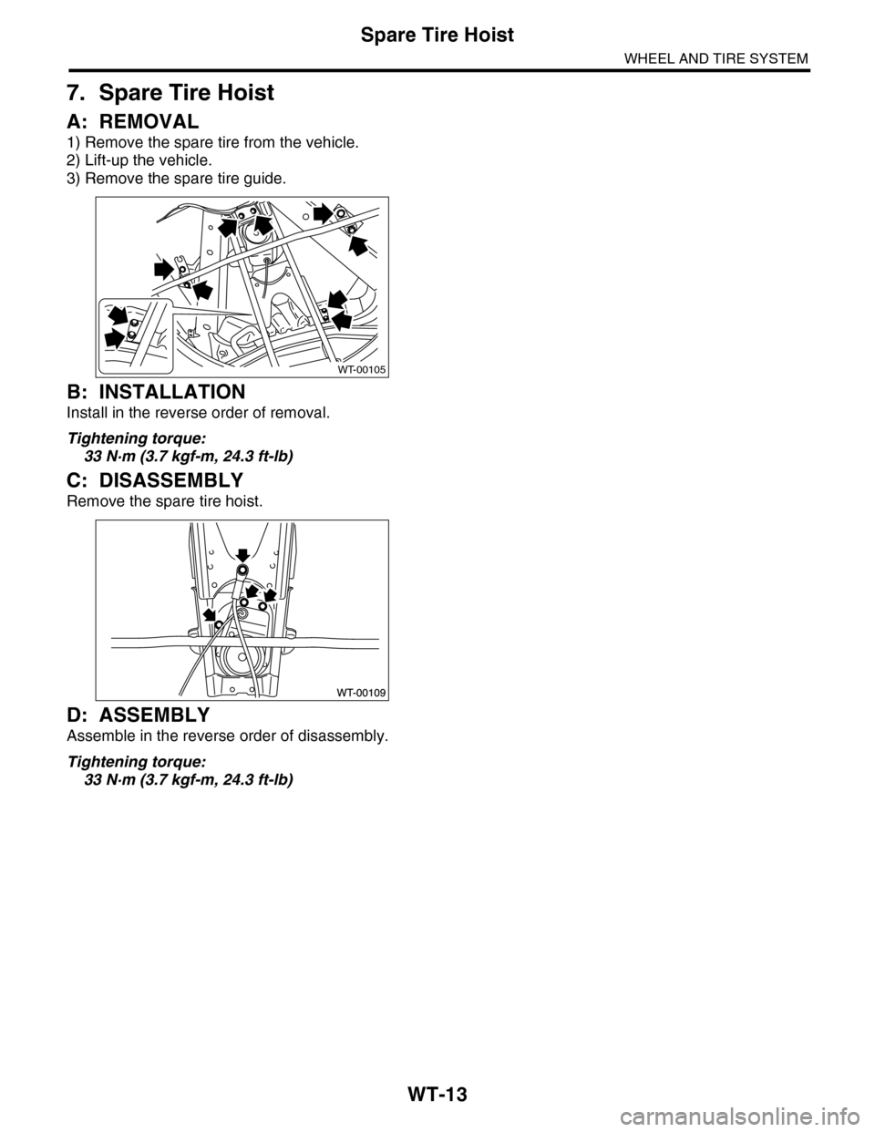 SUBARU TRIBECA 2009 1.G Service Workshop Manual WT-13
Spare Tire Hoist
WHEEL AND TIRE SYSTEM
7. Spare Tire Hoist
A: REMOVAL
1) Remove the spare tire from the vehicle.
2) Lift-up the vehicle.
3) Remove the spare tire guide.
B: INSTALLATION
Install i