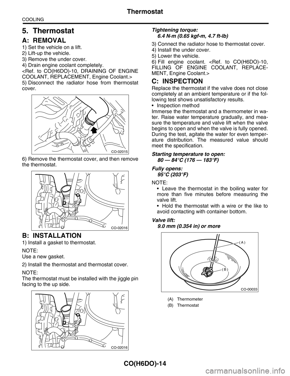 SUBARU TRIBECA 2009 1.G Service Workshop Manual CO(H6DO)-14
Thermostat
COOLING
5. Thermostat
A: REMOVAL
1) Set the vehicle on a lift.
2) Lift-up the vehicle.
3) Remove the under cover.
4) Drain engine coolant completely.
<Ref.  to  CO(H6DO)-10,  DR