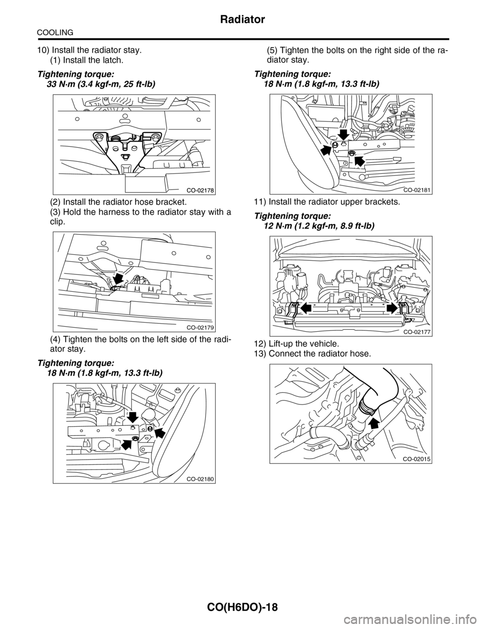 SUBARU TRIBECA 2009 1.G Service Workshop Manual CO(H6DO)-18
Radiator
COOLING
10) Install the radiator stay.
(1) Install the latch.
Tightening torque:
33 N·m (3.4 kgf-m, 25 ft-lb)
(2) Install the radiator hose bracket.
(3) Hold the harness to the r