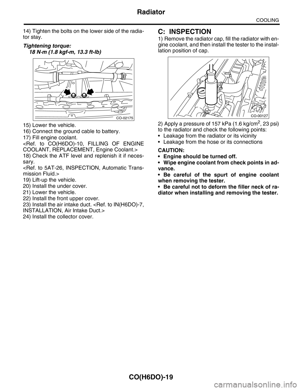 SUBARU TRIBECA 2009 1.G Service Workshop Manual CO(H6DO)-19
Radiator
COOLING
14) Tighten the bolts on the lower side of the radia-
tor stay.
Tightening torque:
18 N·m (1.8 kgf-m, 13.3 ft-lb) 
15) Lower the vehicle.
16) Connect the ground cable to 
