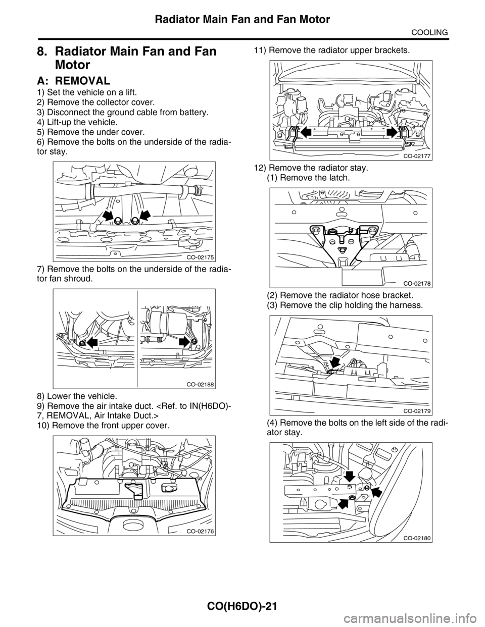 SUBARU TRIBECA 2009 1.G Service Workshop Manual CO(H6DO)-21
Radiator Main Fan and Fan Motor
COOLING
8. Radiator Main Fan and Fan 
Motor
A: REMOVAL
1) Set the vehicle on a lift.
2) Remove the collector cover.
3) Disconnect the ground cable from batt