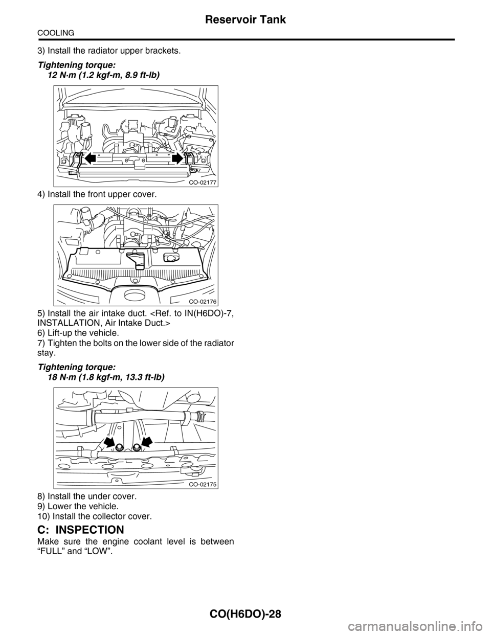 SUBARU TRIBECA 2009 1.G Service Workshop Manual CO(H6DO)-28
Reservoir Tank
COOLING
3) Install the radiator upper brackets.
Tightening torque:
12 N·m (1.2 kgf-m, 8.9 ft-lb)
4) Install the front upper cover.
5) Install  the  air intake  duct.  <Ref.