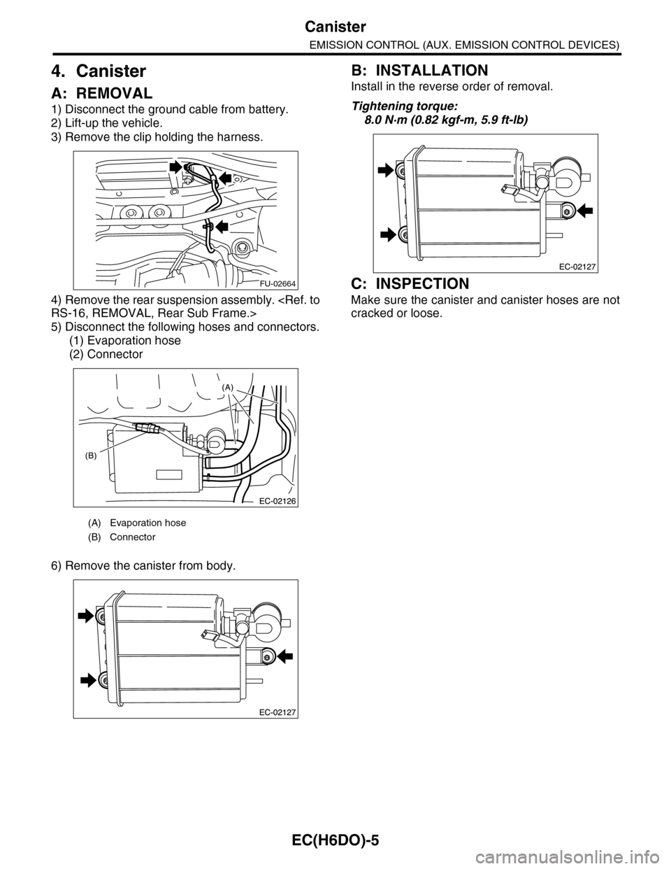 SUBARU TRIBECA 2009 1.G Service Workshop Manual EC(H6DO)-5
Canister
EMISSION CONTROL (AUX. EMISSION CONTROL DEVICES)
4. Canister
A: REMOVAL
1) Disconnect the ground cable from battery.
2) Lift-up the vehicle.
3) Remove the clip holding the harness.