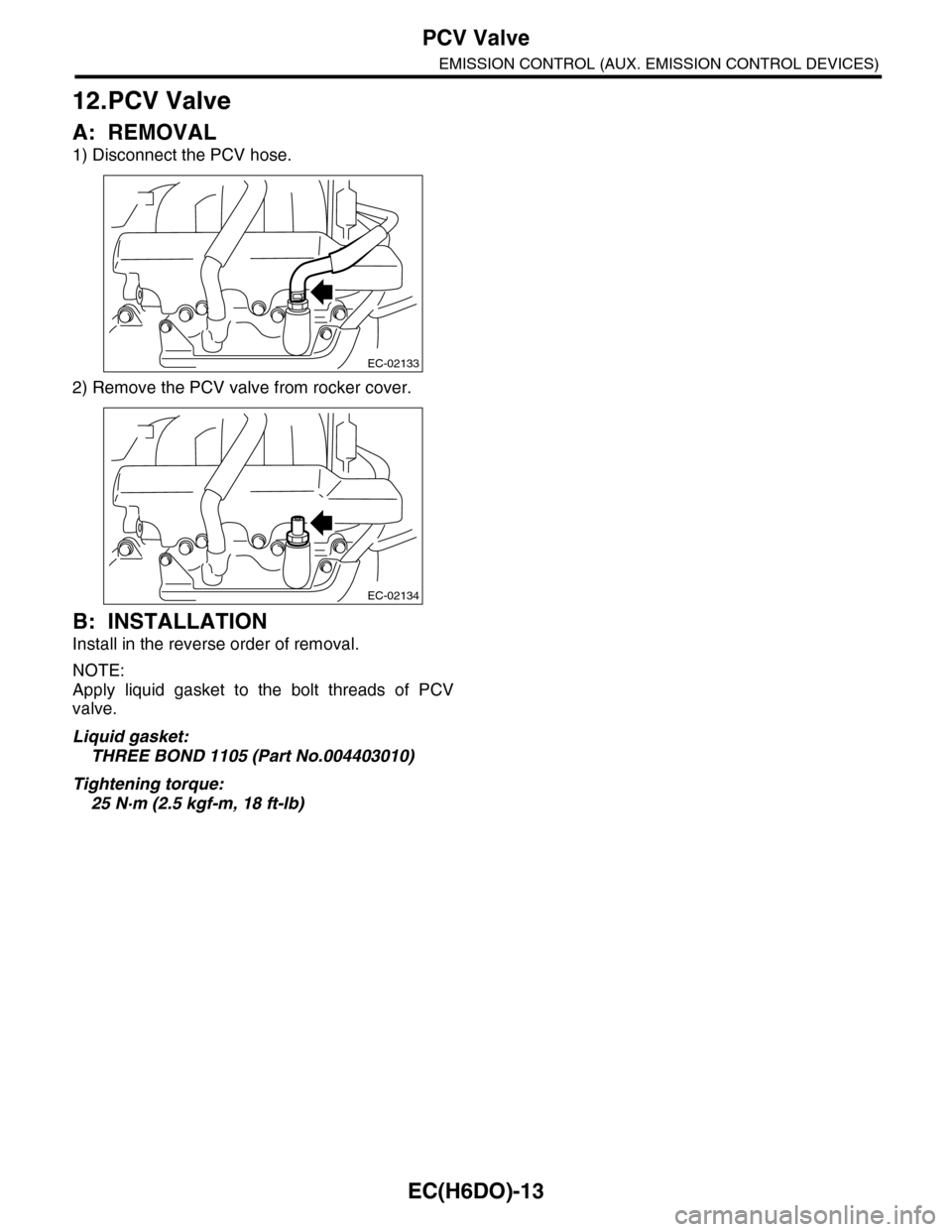 SUBARU TRIBECA 2009 1.G Service Workshop Manual EC(H6DO)-13
PCV Valve
EMISSION CONTROL (AUX. EMISSION CONTROL DEVICES)
12.PCV Valve
A: REMOVAL
1) Disconnect the PCV hose.
2) Remove the PCV valve from rocker cover.
B: INSTALLATION
Install in the rev SUBARU TRIBECA 2009 1.G Service Workshop Manual EC(H6DO)-13
PCV Valve
EMISSION CONTROL (AUX. EMISSION CONTROL DEVICES)
12.PCV Valve
A: REMOVAL
1) Disconnect the PCV hose.
2) Remove the PCV valve from rocker cover.
B: INSTALLATION
Install in the rev