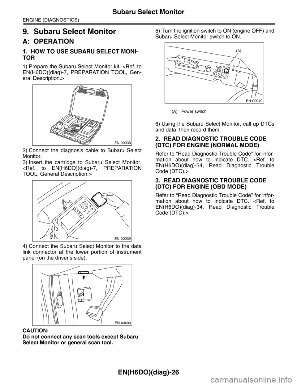 SUBARU TRIBECA 2009 1.G Service Workshop Manual EN(H6DO)(diag)-26
Subaru Select Monitor
ENGINE (DIAGNOSTICS)
9. Subaru Select Monitor
A: OPERATION
1. HOW TO USE SUBARU SELECT MONI-
TOR
1) Prepare the Subaru  Select  Monitor  kit. <Ref. to
EN(H6DO)(