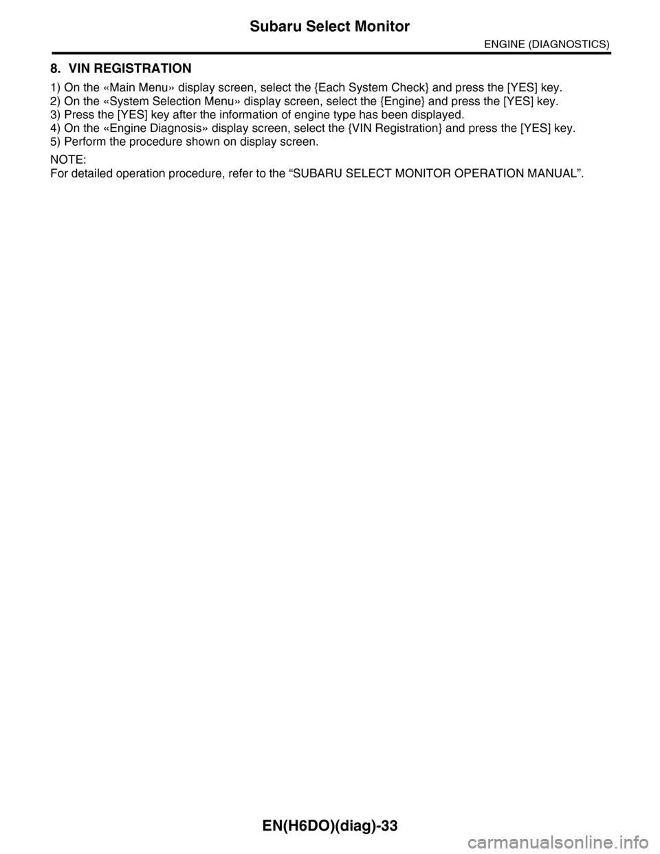 SUBARU TRIBECA 2009 1.G Service Workshop Manual EN(H6DO)(diag)-33
Subaru Select Monitor
ENGINE (DIAGNOSTICS)
8. VIN REGISTRATION
1) On the «Main Menu» display screen, select the {Each System Check} and press the [YES] key.
2) On the «System Sele