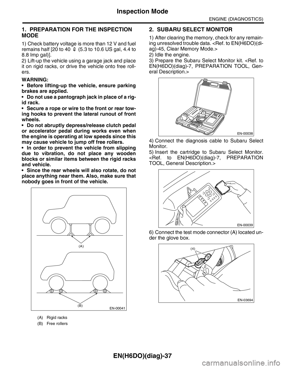 SUBARU TRIBECA 2009 1.G Service Workshop Manual EN(H6DO)(diag)-37
Inspection Mode
ENGINE (DIAGNOSTICS)
1. PREPARATION FOR THE INSPECTION 
MODE
1) Check battery voltage is more than 12 V and fuel
remains half [20 to 40 2 (5.3 to 10.6 US gal, 4.4 to
