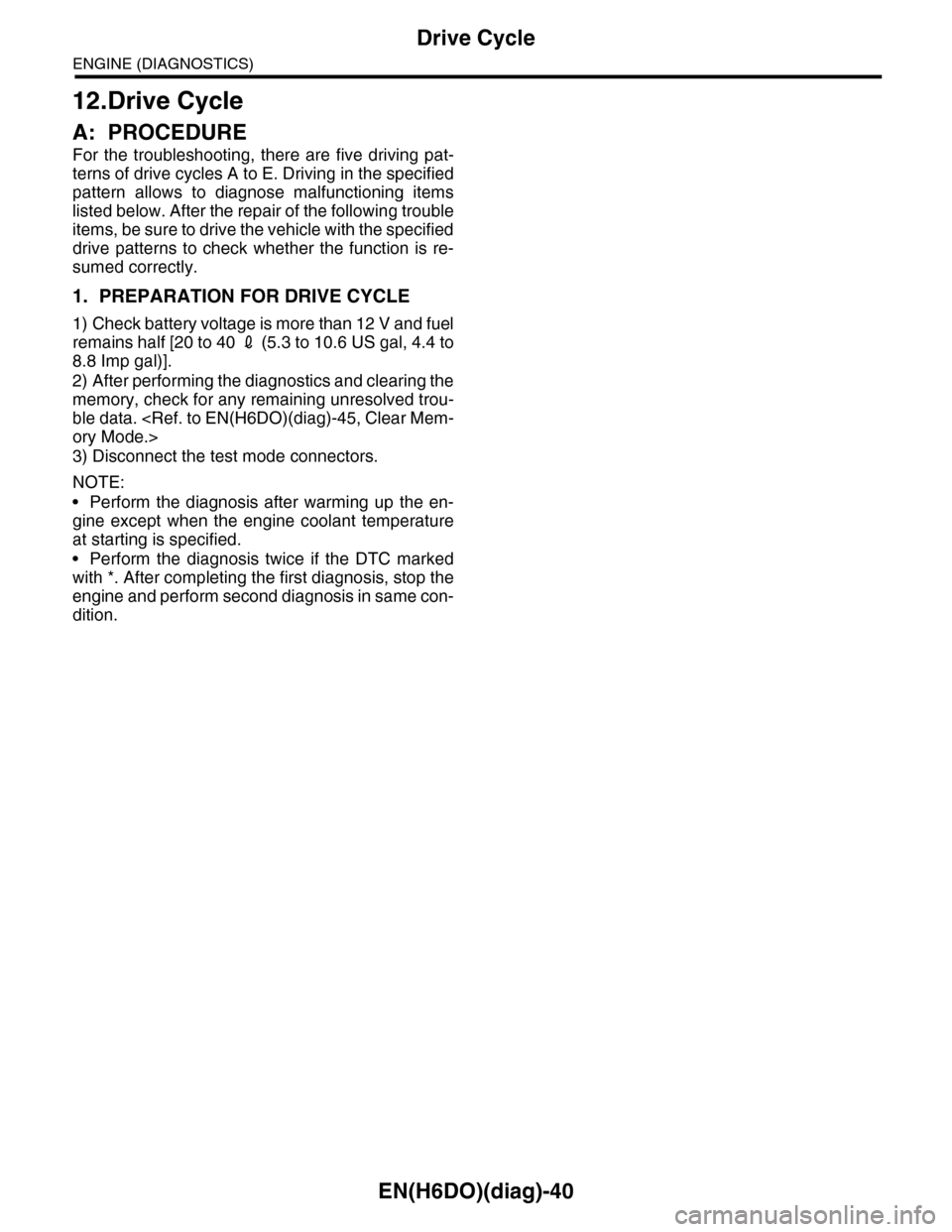 SUBARU TRIBECA 2009 1.G Service Workshop Manual EN(H6DO)(diag)-40
Drive Cycle
ENGINE (DIAGNOSTICS)
12.Drive Cycle
A: PROCEDURE
For  the  troubleshooting,  there  are  five  driving  pat-
terns of drive cycles A to E. Driving in the specified
patter
