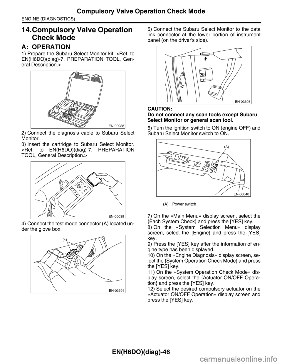 SUBARU TRIBECA 2009 1.G Service Workshop Manual EN(H6DO)(diag)-46
Compulsory Valve Operation Check Mode
ENGINE (DIAGNOSTICS)
14.Compulsory Valve Operation 
Check Mode
A: OPERATION
1) Prepare the Subaru  Select  Monitor  kit. <Ref. to
EN(H6DO)(diag)