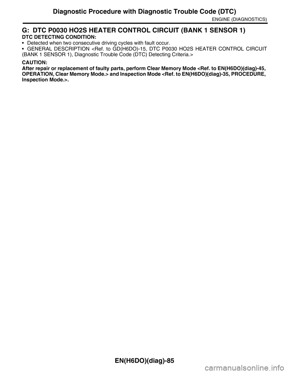 SUBARU TRIBECA 2009 1.G Service Workshop Manual EN(H6DO)(diag)-85
Diagnostic Procedure with Diagnostic Trouble Code (DTC)
ENGINE (DIAGNOSTICS)
G: DTC P0030 HO2S HEATER CONTROL CIRCUIT (BANK 1 SENSOR 1)
DTC DETECTING CONDITION:
•Detected when two 