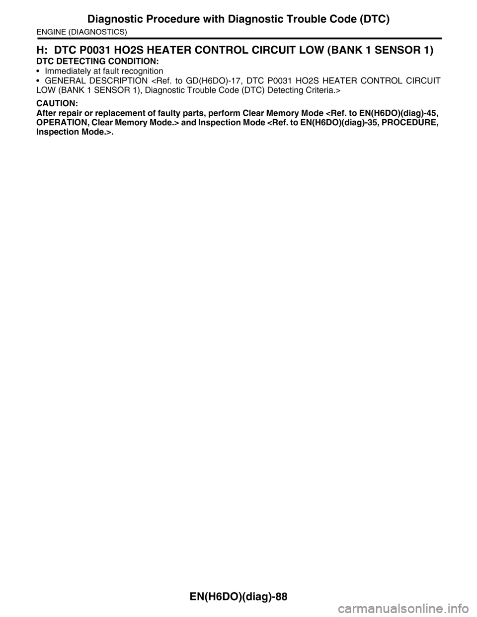 SUBARU TRIBECA 2009 1.G Service Workshop Manual EN(H6DO)(diag)-88
Diagnostic Procedure with Diagnostic Trouble Code (DTC)
ENGINE (DIAGNOSTICS)
H: DTC P0031 HO2S HEATER CONTROL CIRCUIT LOW (BANK 1 SENSOR 1)
DTC DETECTING CONDITION:
•Immediately at