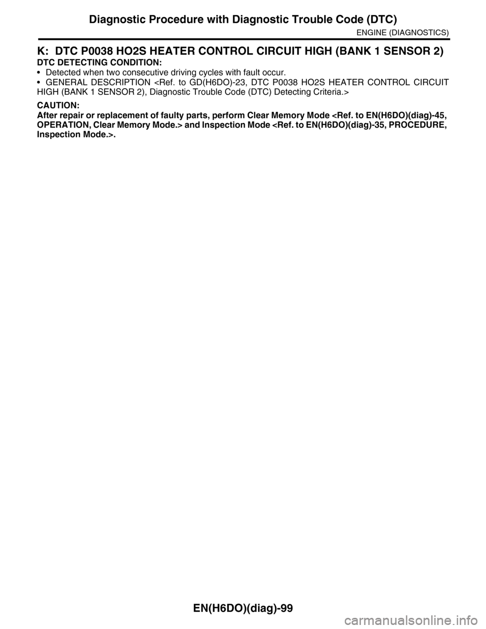 SUBARU TRIBECA 2009 1.G Service Workshop Manual EN(H6DO)(diag)-99
Diagnostic Procedure with Diagnostic Trouble Code (DTC)
ENGINE (DIAGNOSTICS)
K: DTC P0038 HO2S HEATER CONTROL CIRCUIT HIGH (BANK 1 SENSOR 2)
DTC DETECTING CONDITION:
•Detected when SUBARU TRIBECA 2009 1.G Service Workshop Manual EN(H6DO)(diag)-99
Diagnostic Procedure with Diagnostic Trouble Code (DTC)
ENGINE (DIAGNOSTICS)
K: DTC P0038 HO2S HEATER CONTROL CIRCUIT HIGH (BANK 1 SENSOR 2)
DTC DETECTING CONDITION:
•Detected when