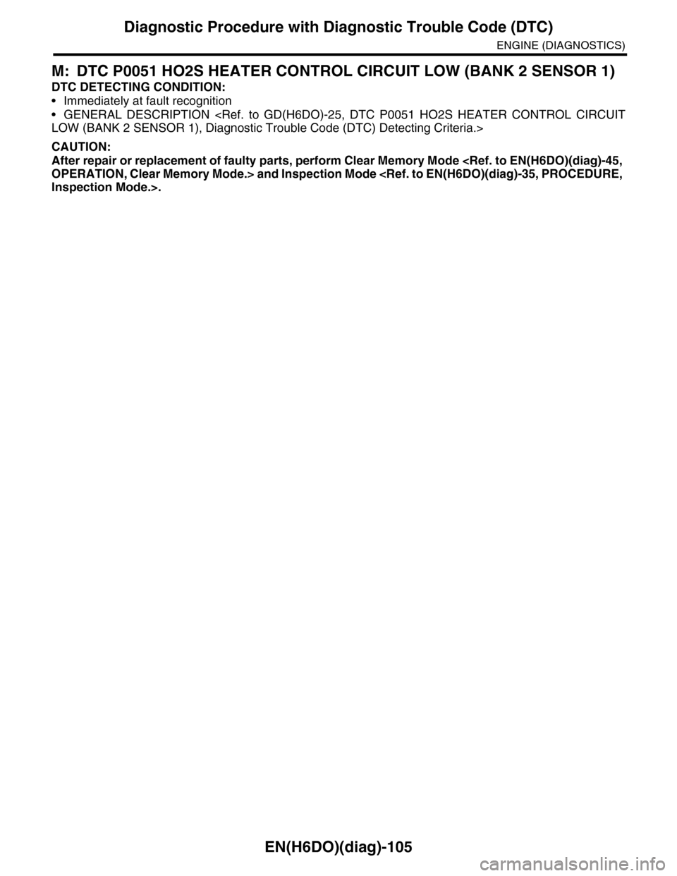 SUBARU TRIBECA 2009 1.G Service Workshop Manual EN(H6DO)(diag)-105
Diagnostic Procedure with Diagnostic Trouble Code (DTC)
ENGINE (DIAGNOSTICS)
M: DTC P0051 HO2S HEATER CONTROL CIRCUIT LOW (BANK 2 SENSOR 1)
DTC DETECTING CONDITION:
•Immediately a SUBARU TRIBECA 2009 1.G Service Workshop Manual EN(H6DO)(diag)-105
Diagnostic Procedure with Diagnostic Trouble Code (DTC)
ENGINE (DIAGNOSTICS)
M: DTC P0051 HO2S HEATER CONTROL CIRCUIT LOW (BANK 2 SENSOR 1)
DTC DETECTING CONDITION:
•Immediately a