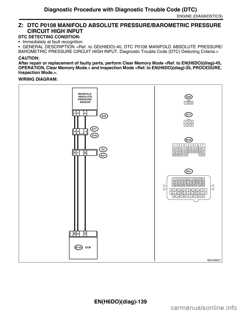SUBARU TRIBECA 2009 1.G Service Workshop Manual EN(H6DO)(diag)-139
Diagnostic Procedure with Diagnostic Trouble Code (DTC)
ENGINE (DIAGNOSTICS)
Z: DTC P0108 MANIFOLD ABSOLUTE PRESSURE/BAROMETRIC PRESSURE
CIRCUIT HIGH INPUT
DTC DETECTING CONDITION: SUBARU TRIBECA 2009 1.G Service Workshop Manual EN(H6DO)(diag)-139
Diagnostic Procedure with Diagnostic Trouble Code (DTC)
ENGINE (DIAGNOSTICS)
Z: DTC P0108 MANIFOLD ABSOLUTE PRESSURE/BAROMETRIC PRESSURE
CIRCUIT HIGH INPUT
DTC DETECTING CONDITION:
