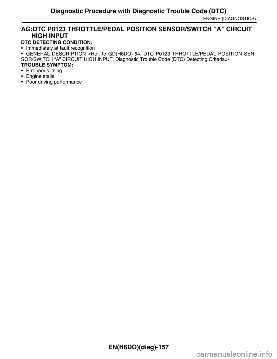 SUBARU TRIBECA 2009 1.G Service Workshop Manual EN(H6DO)(diag)-157
Diagnostic Procedure with Diagnostic Trouble Code (DTC)
ENGINE (DIAGNOSTICS)
AG:DTC P0123 THROTTLE/PEDAL POSITION SENSOR/SWITCH “A” CIRCUIT
HIGH INPUT
DTC DETECTING CONDITION:
SUBARU TRIBECA 2009 1.G Service Workshop Manual EN(H6DO)(diag)-157
Diagnostic Procedure with Diagnostic Trouble Code (DTC)
ENGINE (DIAGNOSTICS)
AG:DTC P0123 THROTTLE/PEDAL POSITION SENSOR/SWITCH “A” CIRCUIT
HIGH INPUT
DTC DETECTING CONDITION: