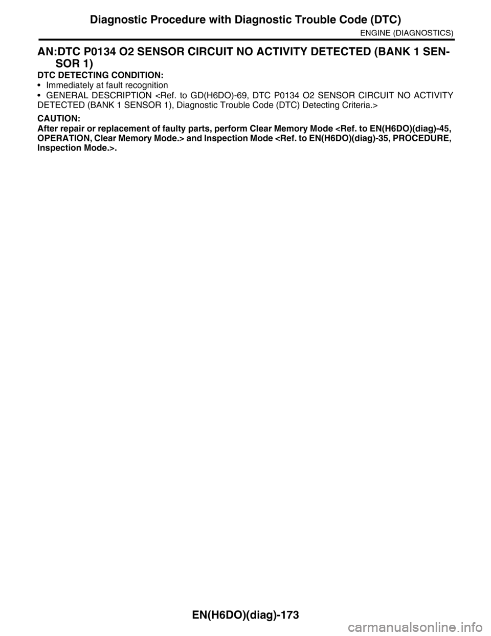 SUBARU TRIBECA 2009 1.G Service Workshop Manual EN(H6DO)(diag)-173
Diagnostic Procedure with Diagnostic Trouble Code (DTC)
ENGINE (DIAGNOSTICS)
AN:DTC P0134 O2 SENSOR CIRCUIT NO ACTIVITY DETECTED (BANK 1 SEN-
SOR 1)
DTC DETECTING CONDITION:
•Imme SUBARU TRIBECA 2009 1.G Service Workshop Manual EN(H6DO)(diag)-173
Diagnostic Procedure with Diagnostic Trouble Code (DTC)
ENGINE (DIAGNOSTICS)
AN:DTC P0134 O2 SENSOR CIRCUIT NO ACTIVITY DETECTED (BANK 1 SEN-
SOR 1)
DTC DETECTING CONDITION:
•Imme