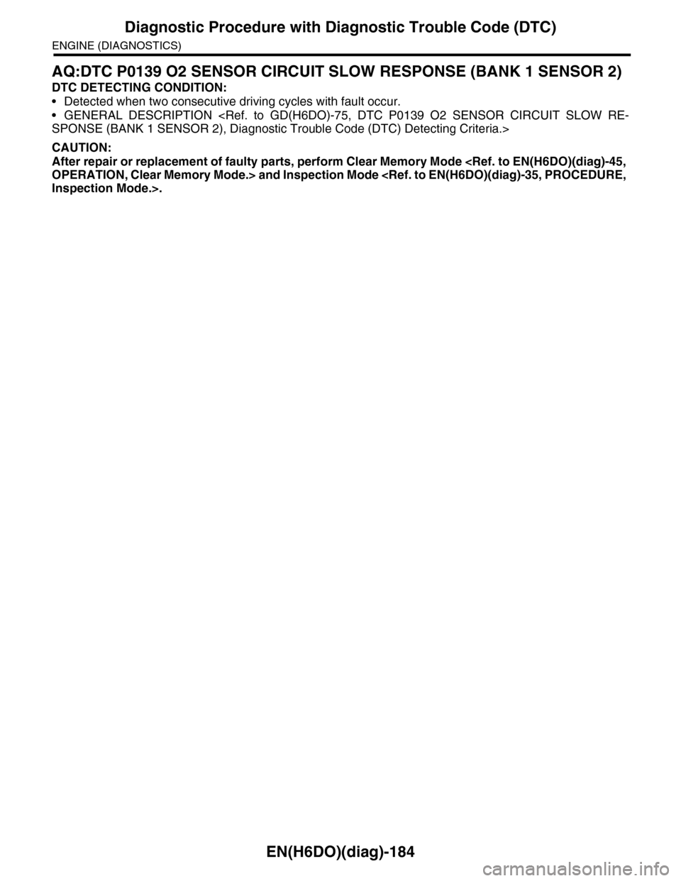 SUBARU TRIBECA 2009 1.G Service Workshop Manual EN(H6DO)(diag)-184
Diagnostic Procedure with Diagnostic Trouble Code (DTC)
ENGINE (DIAGNOSTICS)
AQ:DTC P0139 O2 SENSOR CIRCUIT SLOW RESPONSE (BANK 1 SENSOR 2)
DTC DETECTING CONDITION:
•Detected when SUBARU TRIBECA 2009 1.G Service Workshop Manual EN(H6DO)(diag)-184
Diagnostic Procedure with Diagnostic Trouble Code (DTC)
ENGINE (DIAGNOSTICS)
AQ:DTC P0139 O2 SENSOR CIRCUIT SLOW RESPONSE (BANK 1 SENSOR 2)
DTC DETECTING CONDITION:
•Detected when