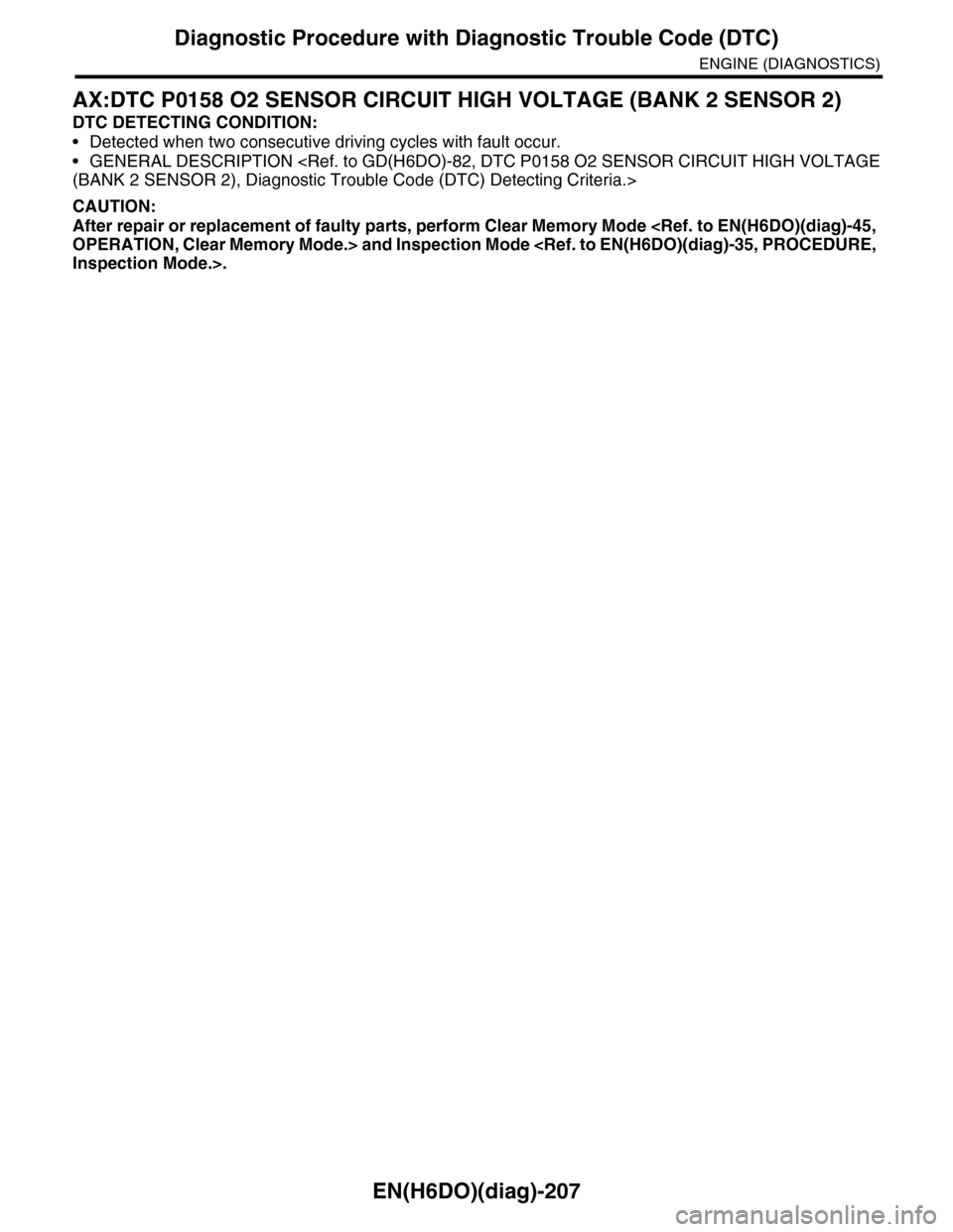 SUBARU TRIBECA 2009 1.G Service Workshop Manual EN(H6DO)(diag)-207
Diagnostic Procedure with Diagnostic Trouble Code (DTC)
ENGINE (DIAGNOSTICS)
AX:DTC P0158 O2 SENSOR CIRCUIT HIGH VOLTAGE (BANK 2 SENSOR 2)
DTC DETECTING CONDITION:
•Detected when 