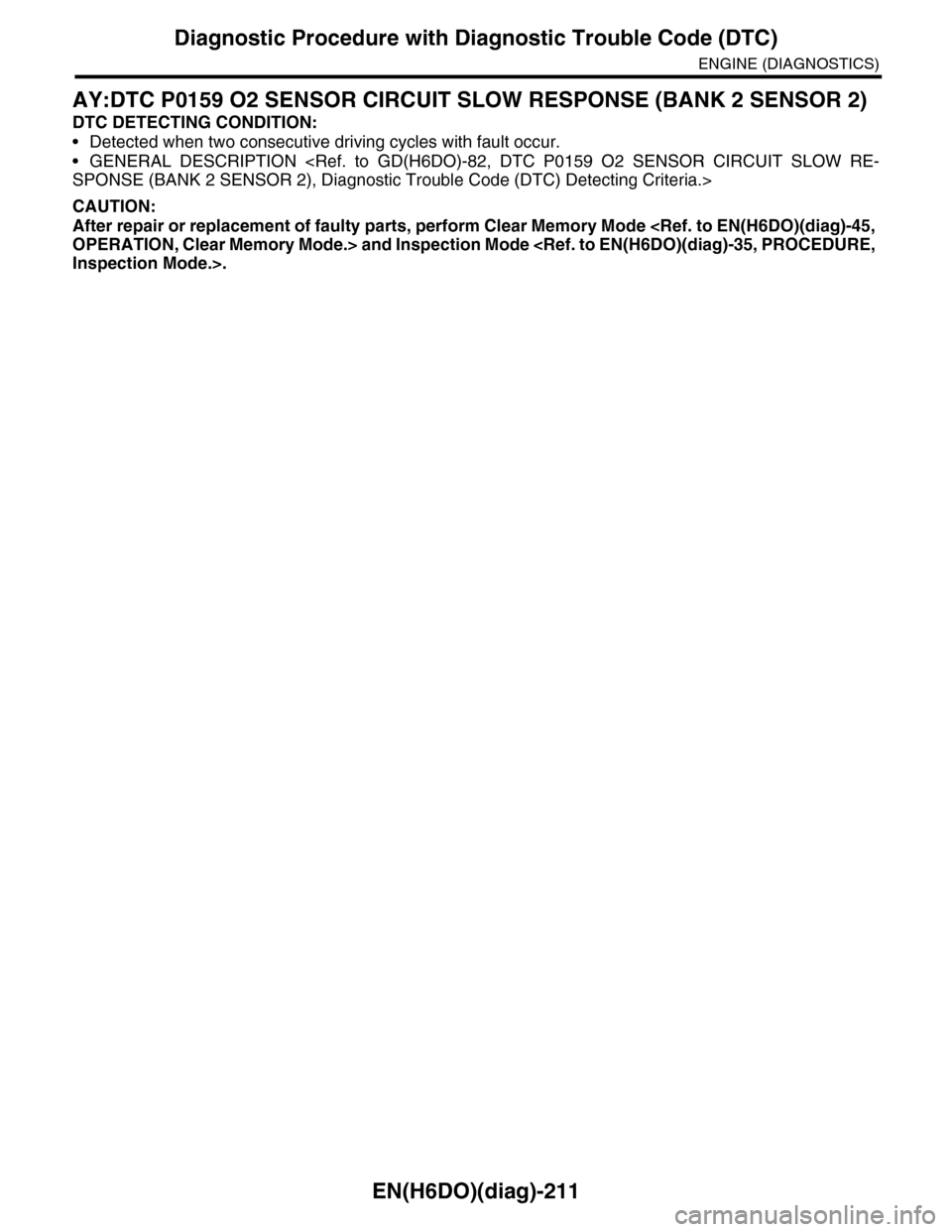 SUBARU TRIBECA 2009 1.G Service Workshop Manual EN(H6DO)(diag)-211
Diagnostic Procedure with Diagnostic Trouble Code (DTC)
ENGINE (DIAGNOSTICS)
AY:DTC P0159 O2 SENSOR CIRCUIT SLOW RESPONSE (BANK 2 SENSOR 2)
DTC DETECTING CONDITION:
•Detected when