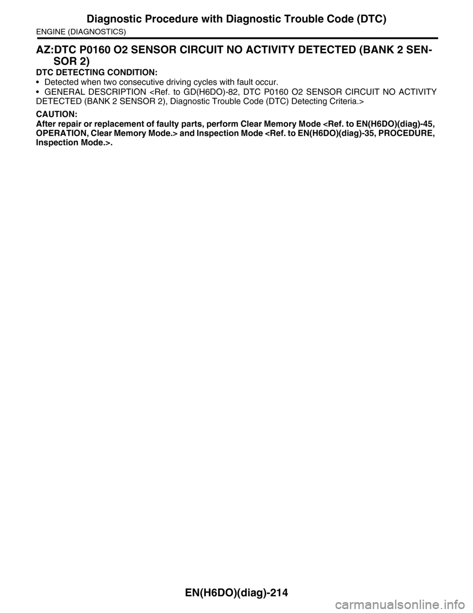 SUBARU TRIBECA 2009 1.G Service Workshop Manual EN(H6DO)(diag)-214
Diagnostic Procedure with Diagnostic Trouble Code (DTC)
ENGINE (DIAGNOSTICS)
AZ:DTC P0160 O2 SENSOR CIRCUIT NO ACTIVITY DETECTED (BANK 2 SEN-
SOR 2)
DTC DETECTING CONDITION:
•Dete SUBARU TRIBECA 2009 1.G Service Workshop Manual EN(H6DO)(diag)-214
Diagnostic Procedure with Diagnostic Trouble Code (DTC)
ENGINE (DIAGNOSTICS)
AZ:DTC P0160 O2 SENSOR CIRCUIT NO ACTIVITY DETECTED (BANK 2 SEN-
SOR 2)
DTC DETECTING CONDITION:
•Dete