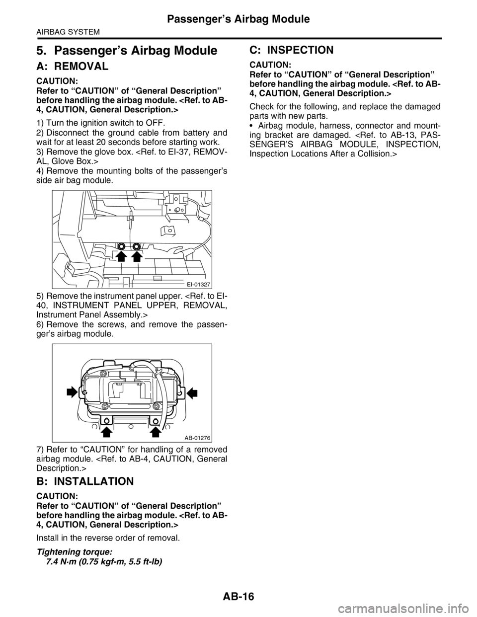SUBARU TRIBECA 2009 1.G Service User Guide AB-16
Passenger’s Airbag Module
AIRBAG SYSTEM
5. Passenger’s Airbag Module
A: REMOVAL
CAUTION:
Refer to “CAUTION” of “General Description” 
before handling the airbag module. <Ref. to AB-
