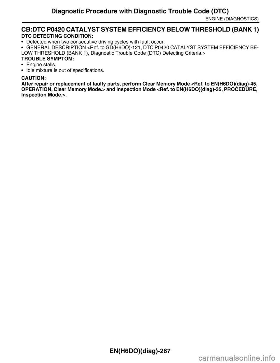 SUBARU TRIBECA 2009 1.G Service Workshop Manual EN(H6DO)(diag)-267
Diagnostic Procedure with Diagnostic Trouble Code (DTC)
ENGINE (DIAGNOSTICS)
CB:DTC P0420 CATALYST SYSTEM EFFICIENCY BELOW THRESHOLD (BANK 1)
DTC DETECTING CONDITION:
•Detected wh SUBARU TRIBECA 2009 1.G Service Workshop Manual EN(H6DO)(diag)-267
Diagnostic Procedure with Diagnostic Trouble Code (DTC)
ENGINE (DIAGNOSTICS)
CB:DTC P0420 CATALYST SYSTEM EFFICIENCY BELOW THRESHOLD (BANK 1)
DTC DETECTING CONDITION:
•Detected wh