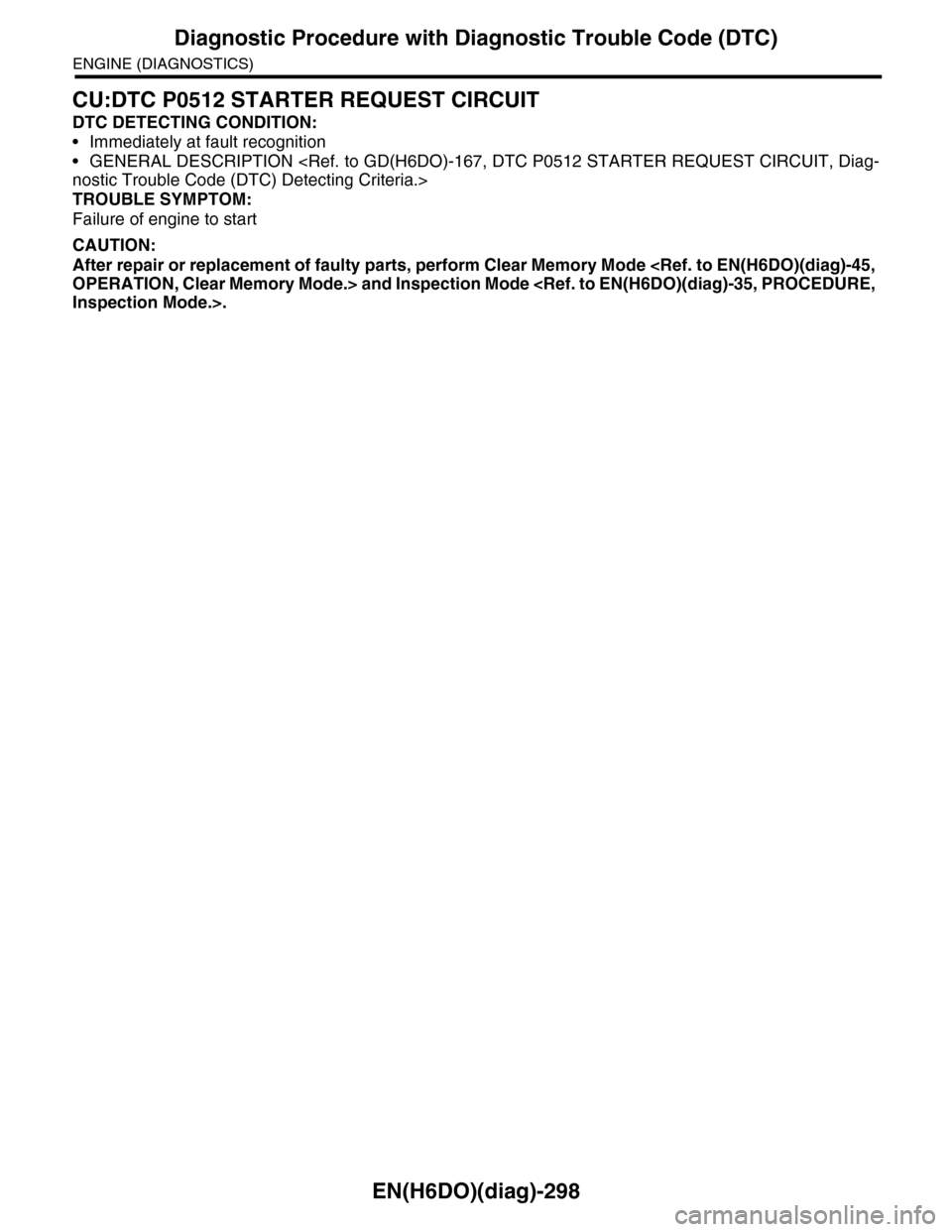 SUBARU TRIBECA 2009 1.G Service Workshop Manual EN(H6DO)(diag)-298
Diagnostic Procedure with Diagnostic Trouble Code (DTC)
ENGINE (DIAGNOSTICS)
CU:DTC P0512 STARTER REQUEST CIRCUIT
DTC DETECTING CONDITION:
•Immediately at fault recognition
•GEN SUBARU TRIBECA 2009 1.G Service Workshop Manual EN(H6DO)(diag)-298
Diagnostic Procedure with Diagnostic Trouble Code (DTC)
ENGINE (DIAGNOSTICS)
CU:DTC P0512 STARTER REQUEST CIRCUIT
DTC DETECTING CONDITION:
•Immediately at fault recognition
•GEN