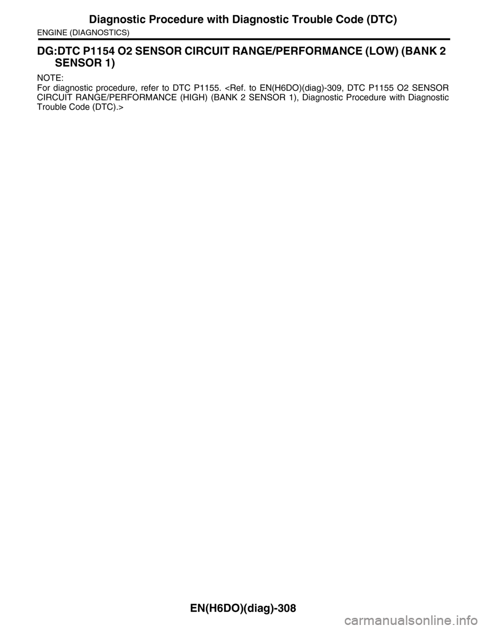 SUBARU TRIBECA 2009 1.G Service Workshop Manual EN(H6DO)(diag)-308
Diagnostic Procedure with Diagnostic Trouble Code (DTC)
ENGINE (DIAGNOSTICS)
DG:DTC P1154 O2 SENSOR CIRCUIT RANGE/PERFORMANCE (LOW) (BANK 2
SENSOR 1)
NOTE:
For diagnostic procedu SUBARU TRIBECA 2009 1.G Service Workshop Manual EN(H6DO)(diag)-308
Diagnostic Procedure with Diagnostic Trouble Code (DTC)
ENGINE (DIAGNOSTICS)
DG:DTC P1154 O2 SENSOR CIRCUIT RANGE/PERFORMANCE (LOW) (BANK 2
SENSOR 1)
NOTE:
For diagnostic procedu