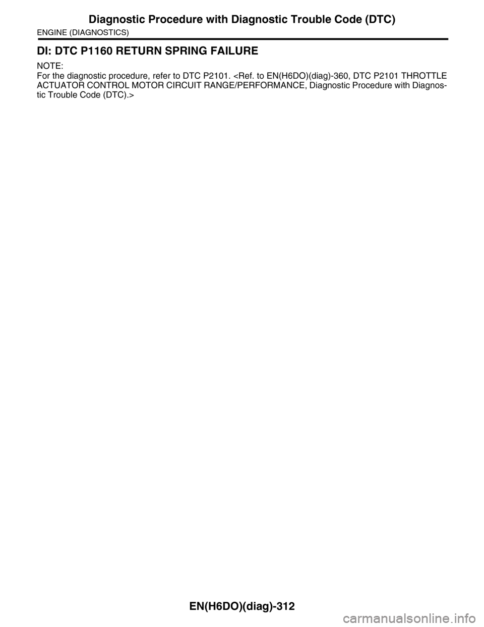 SUBARU TRIBECA 2009 1.G Service Workshop Manual EN(H6DO)(diag)-312
Diagnostic Procedure with Diagnostic Trouble Code (DTC)
ENGINE (DIAGNOSTICS)
DI: DTC P1160 RETURN SPRING FAILURE
NOTE:
For the diagnostic procedure, refer to DTC P2101. <Ref. to EN( SUBARU TRIBECA 2009 1.G Service Workshop Manual EN(H6DO)(diag)-312
Diagnostic Procedure with Diagnostic Trouble Code (DTC)
ENGINE (DIAGNOSTICS)
DI: DTC P1160 RETURN SPRING FAILURE
NOTE:
For the diagnostic procedure, refer to DTC P2101. <Ref. to EN(