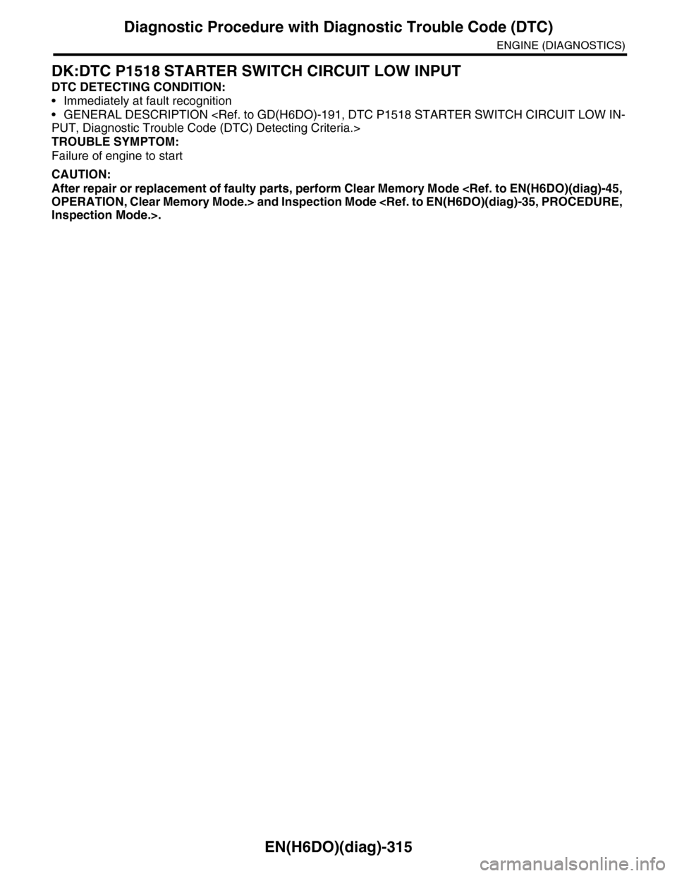 SUBARU TRIBECA 2009 1.G Service Workshop Manual EN(H6DO)(diag)-315
Diagnostic Procedure with Diagnostic Trouble Code (DTC)
ENGINE (DIAGNOSTICS)
DK:DTC P1518 STARTER SWITCH CIRCUIT LOW INPUT
DTC DETECTING CONDITION:
•Immediately at fault recogniti SUBARU TRIBECA 2009 1.G Service Workshop Manual EN(H6DO)(diag)-315
Diagnostic Procedure with Diagnostic Trouble Code (DTC)
ENGINE (DIAGNOSTICS)
DK:DTC P1518 STARTER SWITCH CIRCUIT LOW INPUT
DTC DETECTING CONDITION:
•Immediately at fault recogniti